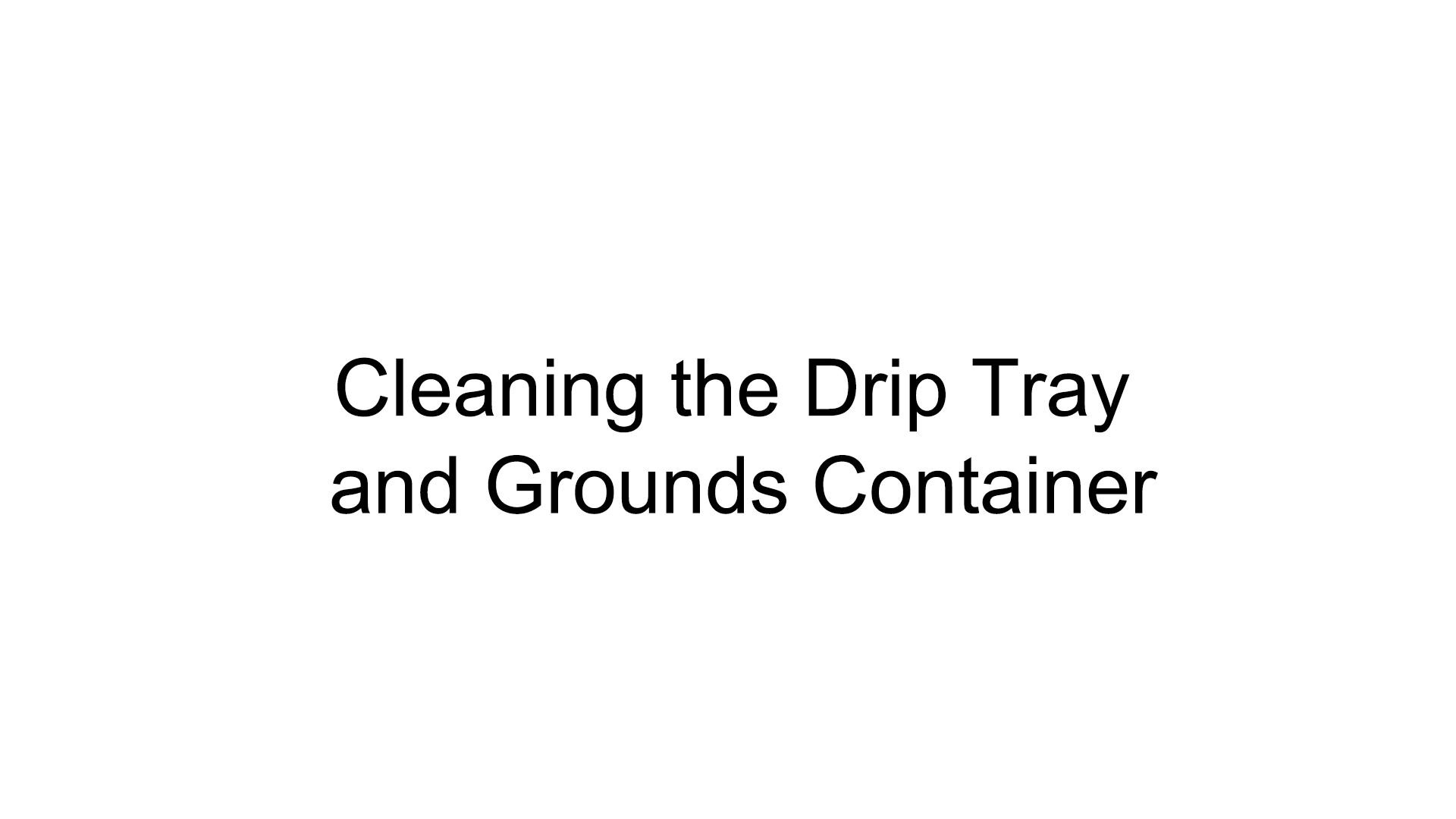 Cleaning the Drip Tray and Grounds Container