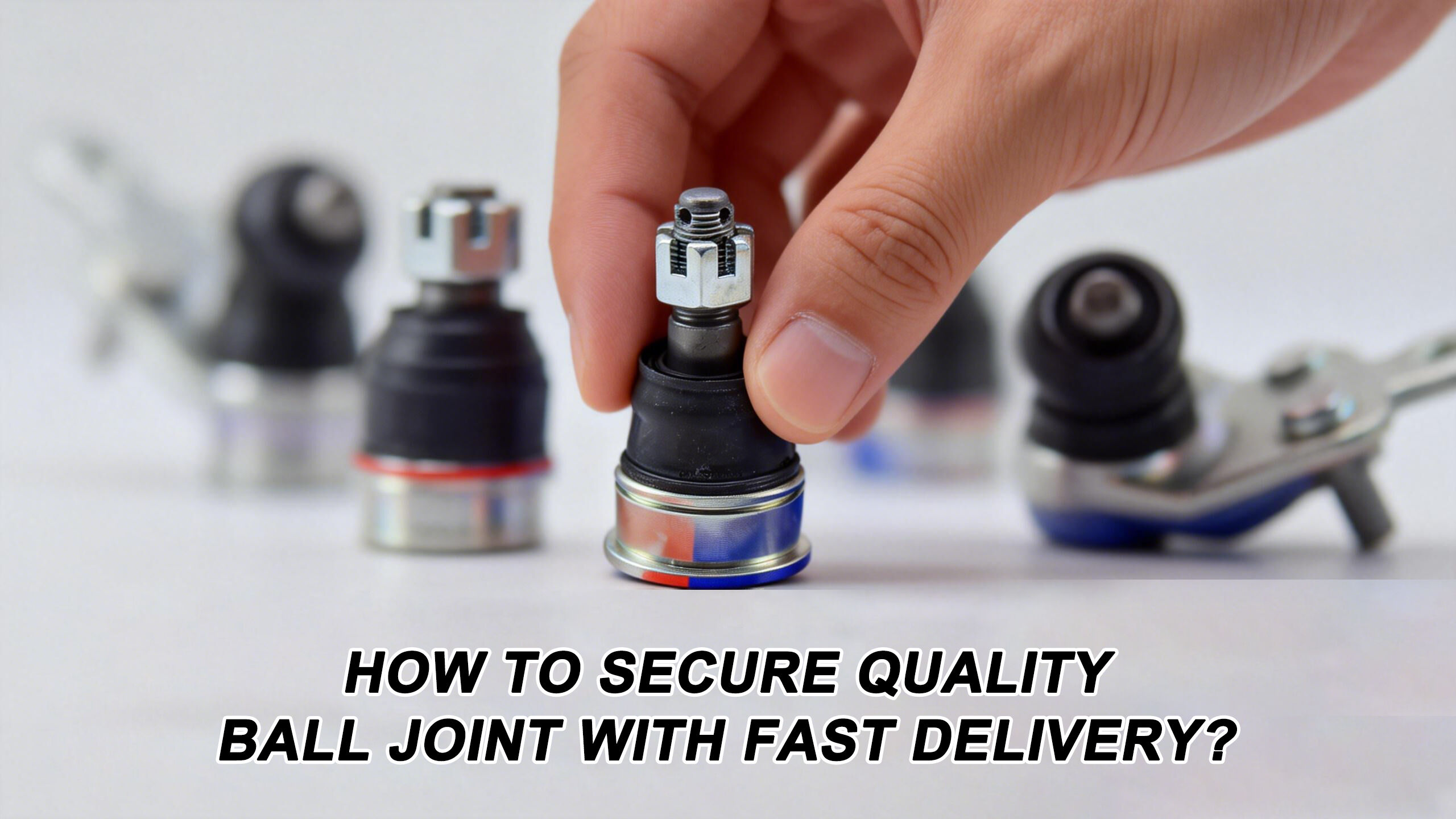 How to Secure Quality Ball Joint With Fast Delivery?
