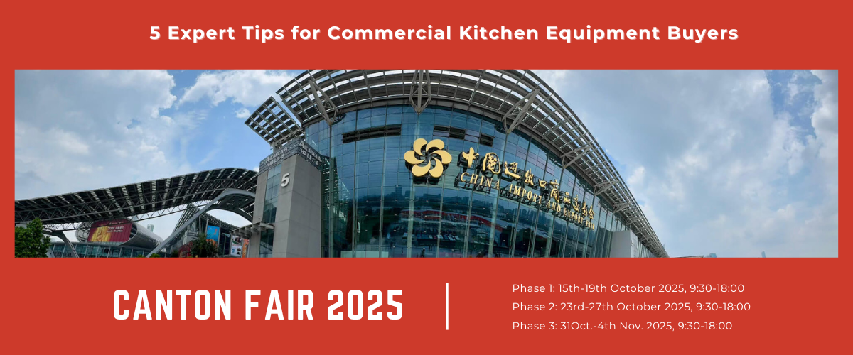 Canton Fair 2025 Is Coming: 5 Expert Tips for Commercial Kitchen Equipment Buyers