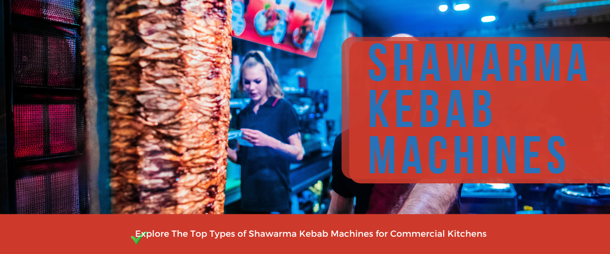 Top Types of Shawarma Kebab Machines for Commercial Kitchens