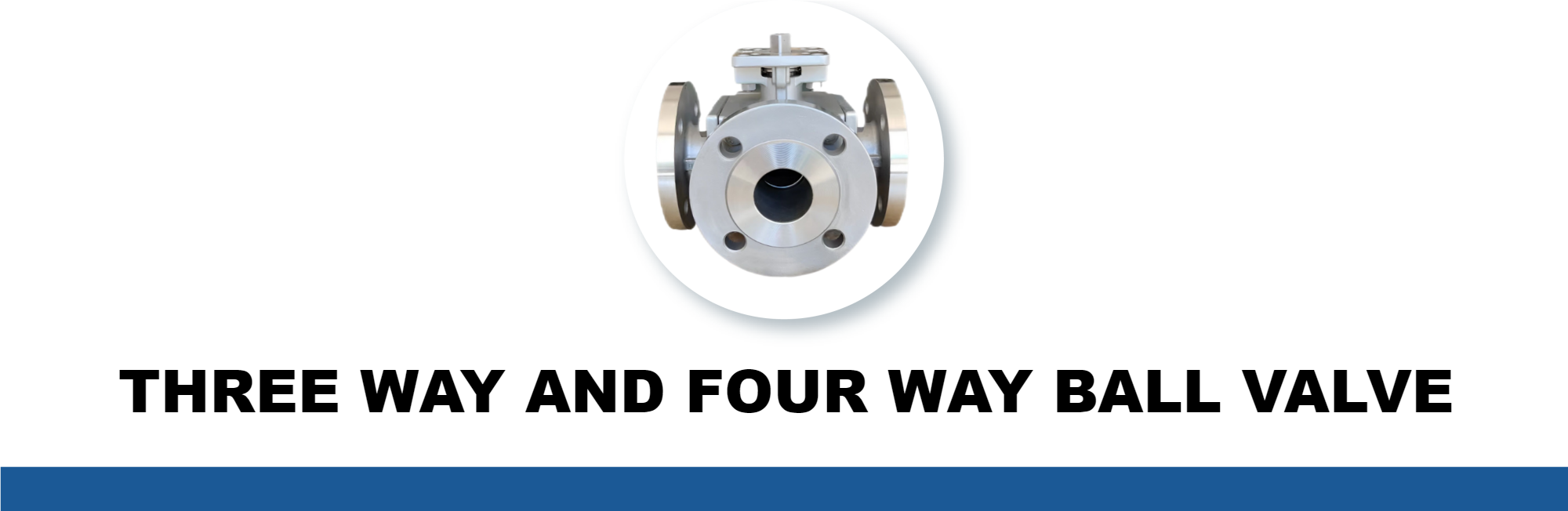 THREE WAY BALL VALVE AND FOUR WAY BALL VALVE