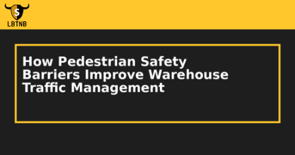 How Pedestrian Safety Barriers Improve Warehouse Traffic Management