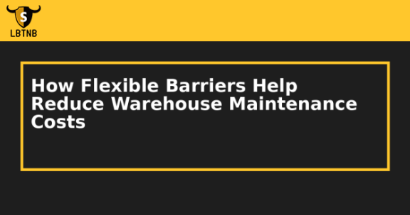 How Flexible Barriers Help Reduce Warehouse Maintenance Costs