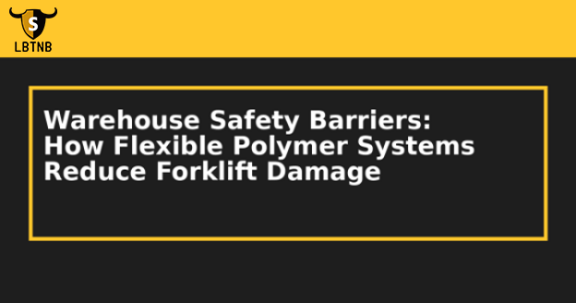 Warehouse Safety Barriers: How Flexible Polymer Systems Reduce Forklift Damage