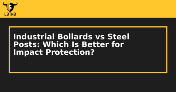 Industrial Bollards vs Steel Posts: Which Is Better for Impact Protection?
