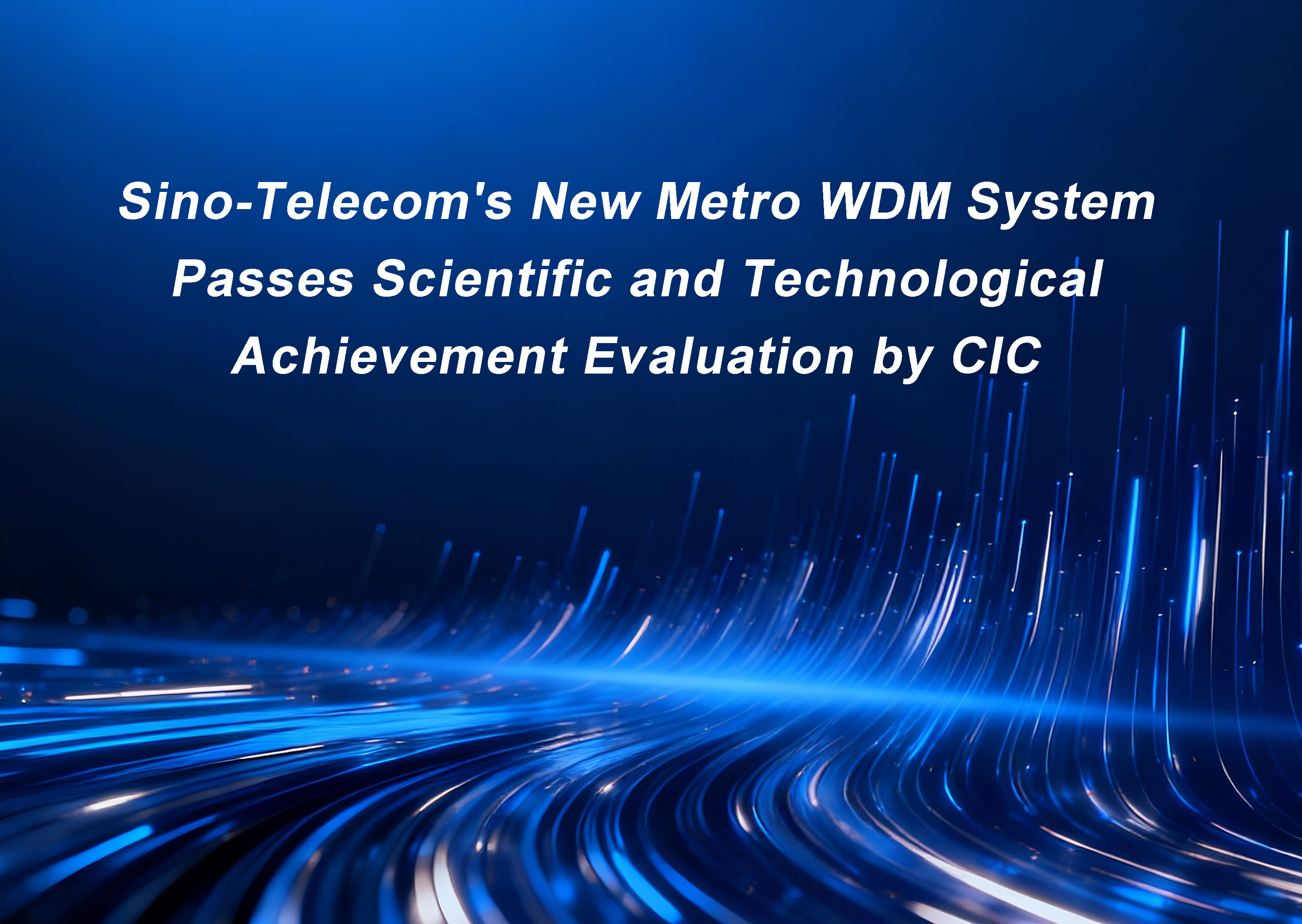 Authoritative Recognition! Sino-Telecom’s New Metro WDM System Passes Scientific and Technological Achievement Evaluation by CIC