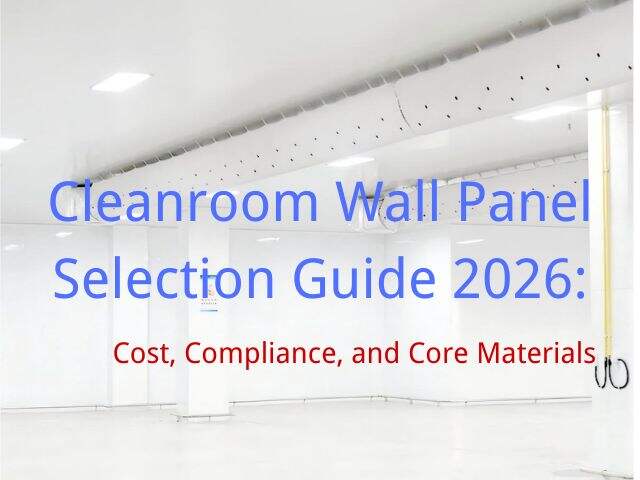 Cleanroom Wall Panel Selection Guide 2026: Cost, Compliance, and Core Materials